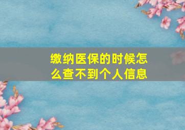 缴纳医保的时候怎么查不到个人信息