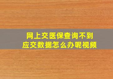 网上交医保查询不到应交数据怎么办呢视频