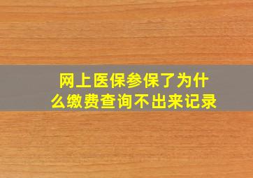 网上医保参保了为什么缴费查询不出来记录