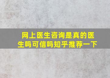 网上医生咨询是真的医生吗可信吗知乎推荐一下