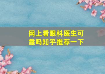 网上看眼科医生可靠吗知乎推荐一下