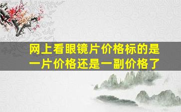 网上看眼镜片价格标的是一片价格还是一副价格了