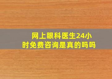 网上眼科医生24小时免费咨询是真的吗吗