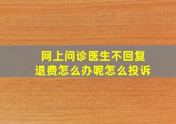 网上问诊医生不回复退费怎么办呢怎么投诉