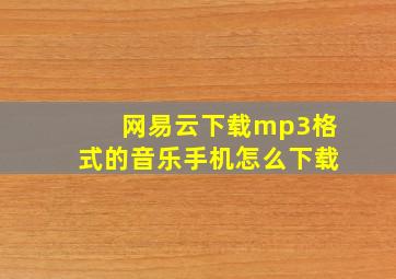 网易云下载mp3格式的音乐手机怎么下载