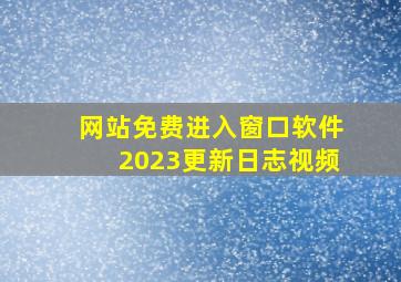 网站免费进入窗口软件2023更新日志视频