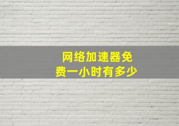 网络加速器免费一小时有多少