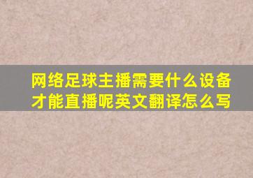 网络足球主播需要什么设备才能直播呢英文翻译怎么写