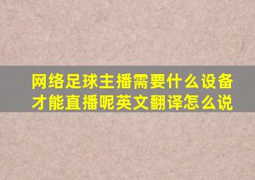 网络足球主播需要什么设备才能直播呢英文翻译怎么说