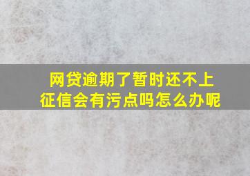 网贷逾期了暂时还不上征信会有污点吗怎么办呢