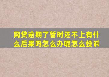 网贷逾期了暂时还不上有什么后果吗怎么办呢怎么投诉