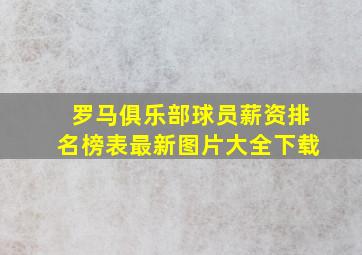 罗马俱乐部球员薪资排名榜表最新图片大全下载