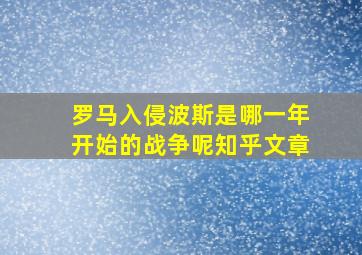 罗马入侵波斯是哪一年开始的战争呢知乎文章