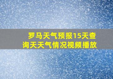 罗马天气预报15天查询天天气情况视频播放