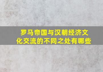 罗马帝国与汉朝经济文化交流的不同之处有哪些