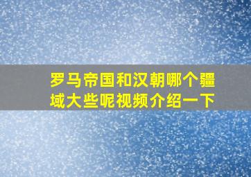 罗马帝国和汉朝哪个疆域大些呢视频介绍一下