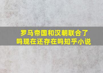 罗马帝国和汉朝联合了吗现在还存在吗知乎小说