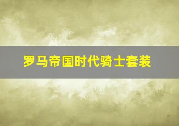 罗马帝国时代骑士套装