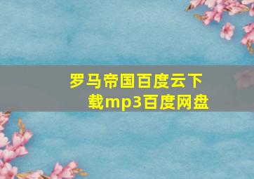 罗马帝国百度云下载mp3百度网盘