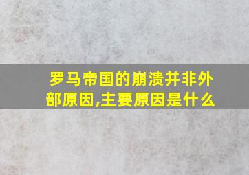 罗马帝国的崩溃并非外部原因,主要原因是什么