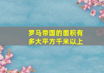 罗马帝国的面积有多大平方千米以上