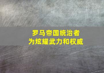 罗马帝国统治者为炫耀武力和权威