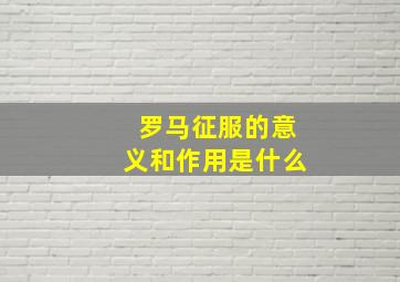 罗马征服的意义和作用是什么