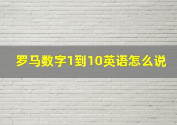 罗马数字1到10英语怎么说