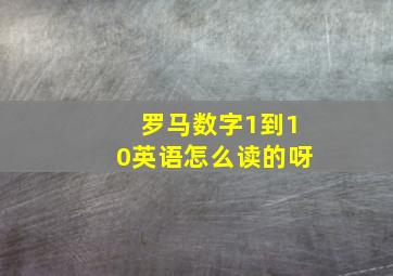 罗马数字1到10英语怎么读的呀