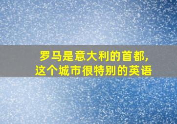 罗马是意大利的首都,这个城市很特别的英语