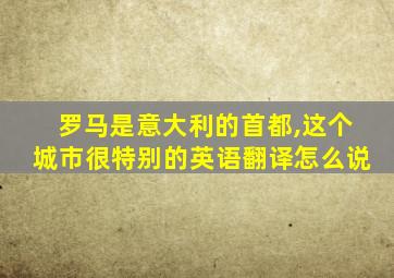 罗马是意大利的首都,这个城市很特别的英语翻译怎么说