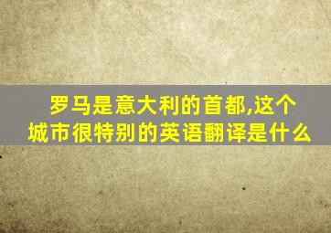 罗马是意大利的首都,这个城市很特别的英语翻译是什么