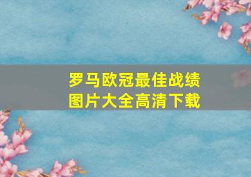 罗马欧冠最佳战绩图片大全高清下载