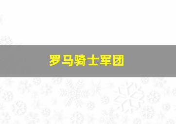 罗马骑士军团