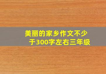 美丽的家乡作文不少于300字左右三年级