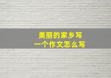 美丽的家乡写一个作文怎么写