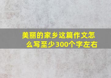 美丽的家乡这篇作文怎么写至少300个字左右