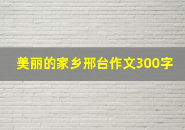 美丽的家乡邢台作文300字