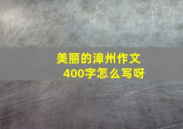 美丽的漳州作文400字怎么写呀