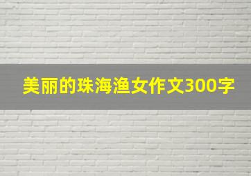 美丽的珠海渔女作文300字