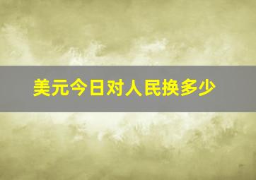 美元今日对人民换多少