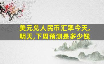 美元兑人民币汇率今天,明天,下周预测是多少钱