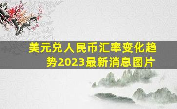 美元兑人民币汇率变化趋势2023最新消息图片