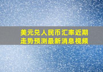 美元兑人民币汇率近期走势预测最新消息视频