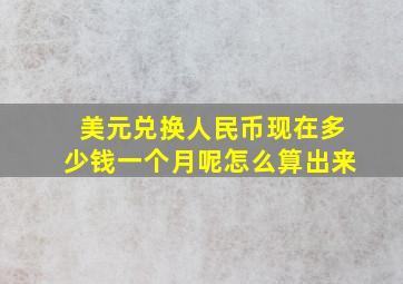 美元兑换人民币现在多少钱一个月呢怎么算出来