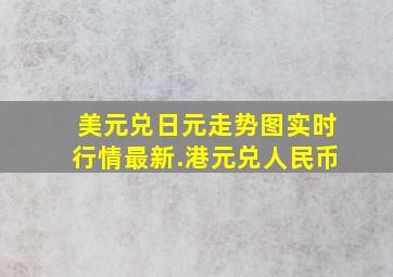 美元兑日元走势图实时行情最新.港元兑人民币