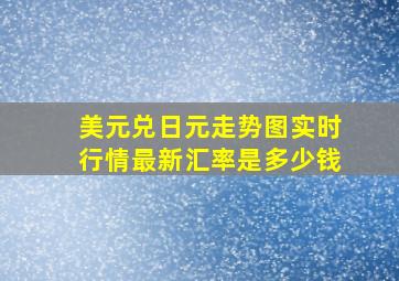 美元兑日元走势图实时行情最新汇率是多少钱