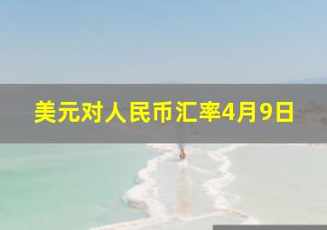 美元对人民币汇率4月9日