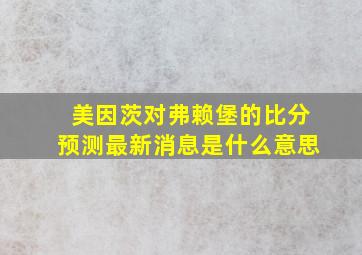 美因茨对弗赖堡的比分预测最新消息是什么意思