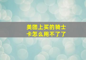 美团上买的骑士卡怎么用不了了